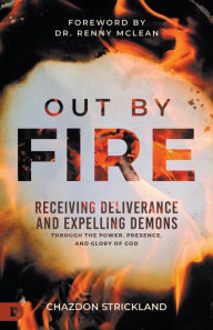 Title: Out by Fire: Receiving Deliverance and Expelling Demons through the Power, Presence and Glory of God, Author: Chazdon Strickland