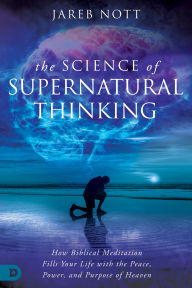 Free e-books for download The Science of Supernatural Thinking: How Biblical Meditation Fills Your Life with the Peace, Power, and Purpose of Heaven