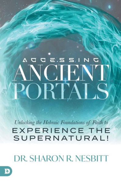 Accessing Ancient Portals: Unlocking the Hebraic Foundations of Faith to Experience the Supernatural!