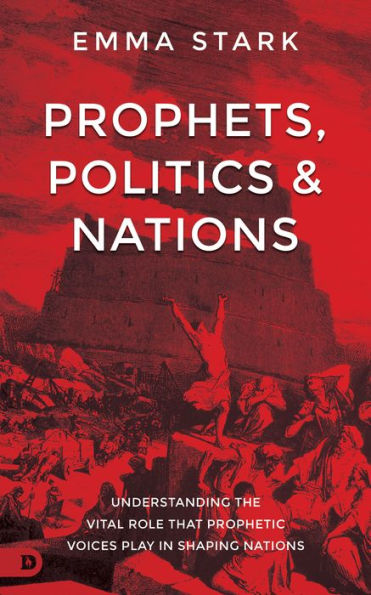 Prophets, Politics and Nations: Understanding the Vital Role that Prophetic Voices Play Shaping Nations