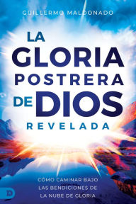 Title: La Gloria Postrera de Dios Revelada: Cómo Caminar Bajo Las Bendiciones de la Nube de Gloria, Author: Guillermo Maldonado