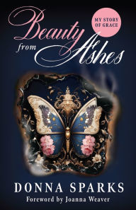 Title: Beauty from Ashes (Revised): My Story of Grace, Author: Donna Sparks