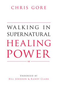 Title: Walking in Supernatural Healing Power, Author: Chris Gore