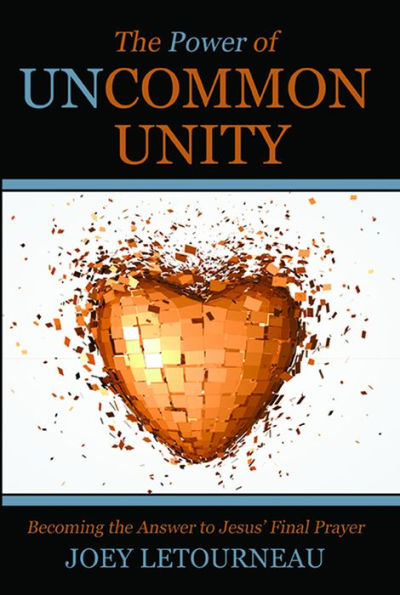 The Power of Uncommon Unity: Becoming the Answer to Jesus' Final Prayer