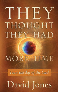 Title: They Thought They Had More Time: I Saw the Day of the Lord, Author: David Jones