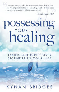 Title: Possessing Your Healing: Taking Authority Over Sickness in Your Life, Author: Kynan Bridges