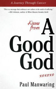 Title: Kisses From a Good God: A Journey Through Cancer, Author: Paul Manwaring