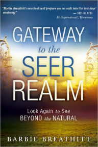 Title: The Gateway to the Seer Realm: Look Again to See Beyond the Natural, Author: Barbie Breathitt