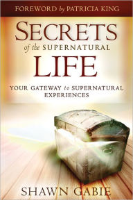 Title: Secrets of the Supernatural Life: Your Gateway to Supernatural Experiences, Author: Shawn Gabie