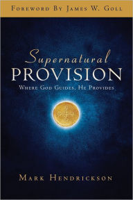 Title: Supernatural Provision: Where God Guides, He Provides, Author: Mark  Hendrickson
