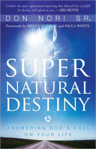 Title: Supernatural Destiny: Answering God's Call on Your Life, Author: Don Nori Sr.