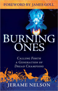 Title: The Burning Ones: Calling Forth a Generation of Dread Champions, Author: Jerame Nelson