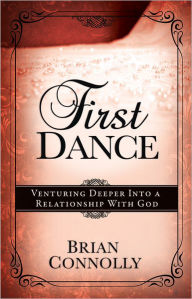 Title: First Dance: Venturing Deeper Into a Relationship with God, Author: Brian Connolly