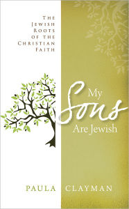 Title: My Sons are Jewish: The Jewish Roots of the Christian Faith, Author: Paula Clayman