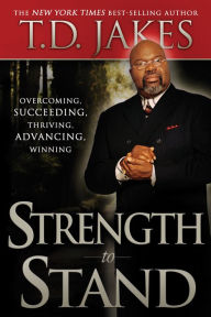 Title: Strength to Stand: Overcoming, Succeeding, Thriving, Advancing, Winning, Author: T. D. Jakes