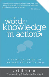 Title: The Word of Knowledge in Action: A Practical Guide for the Supernatural Church, Author: Art Thomas