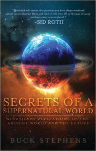 Title: Secrets of a Supernatural World: Revelations from a Near Death Experience of the Ancient Past and the Future, Author: Buck Stephens