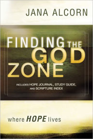 Title: Finding the God Zone: where HOPE lives, Author: Jana Alcorn