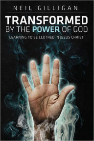 Title: Transformed by the Power of God: Learning to Be Clothed in Jesus Christ, Author: Neil Gilligan