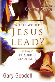 Title: Where Would Jesus Lead?: A Study of Chaordic Leadership, Author: Gary Goodell