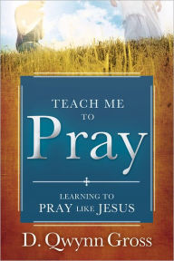 Title: Teach Me to Pray: Learning to Pray Like Jesus, Author: D. Qwynn Gross