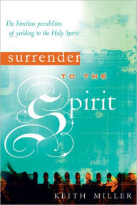 Title: Surrender to the Spirit: The Limitless Possibilities of Yielding to the Holy Spirit, Author: Keith Miller