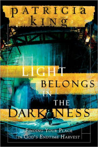 Title: Light Belongs in the Darkness: Finding Your Place in God's Endtime Harvest, Author: Patricia King