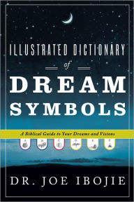 Title: Illustrated Dictionary of Dream Symbols: A Biblical Guide to Your Dreams and Visions, Author: Joe Ibojie