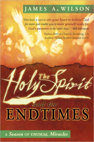 Title: The Holy Spirit and the Endtimes: A Season of Unusual Miracles, Author: James Wilson