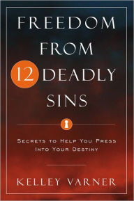 Title: Freedom from Twelve Deadly Sins: Secrets to Help You Press Into Your Destiny, Author: Kelley Varner