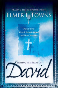 Title: Praying the Heart of David: Prayers from 1 & 2 Samuel and 1 Chronicles, Author: Elmer Towns