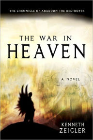 Title: The War in Heaven: The Chronicle of Abaddon the Destroyer, Author: Kenneth Zeigler