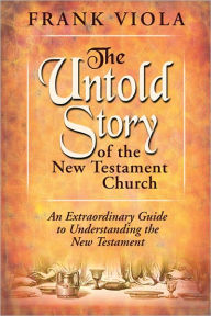 Title: The Untold Story of the New Testament Church: An Extraordinary Guide to Undestanding the New Testament, Author: Frank Viola