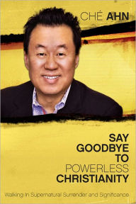 Title: Say Goodbye to Powerless Christianity: Walking in Supernatural Surrender and Significance, Author: Che` Ahn