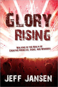 Title: Glory Rising: Walking in the Realm of Creative Miracles, Signs and Wonders, Author: Jeff Jansen