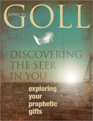 Title: Discovering the Seer in You: Exploring Your Prophetic Gifts, Author: James W. Goll