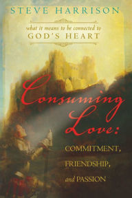 Title: Consuming Love: Commitment, Friendship and Passion: What it Means to be Connected to God's Heart, Author: Steve Harrison