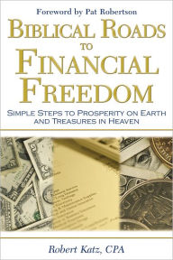 Title: Biblical Roads to Financial Freedom: Simple Steps to Prosperity on Earth and Treasures in Heaven, Author: Robert Katz