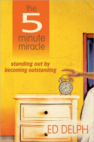 Title: The 5 Minute Miracle: standing out by becoming outstanding, Author: Ed Delph