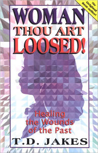 Title: Woman, Thou Art Loosed!: Healing the Wounds of the Past, Author: T. D. Jakes