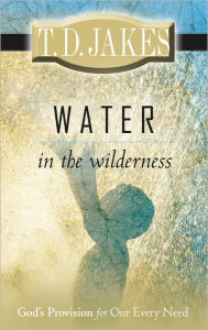 Title: Water in the Wilderness: God's Provision for our Every Need, Author: T. D. Jakes