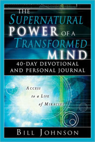 Title: The Supernatural Power of a Transformed Mind: 40-Day Devotional and Personal Journal, Author: Bill Johnson