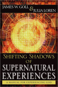Title: Shifting Shadows of Supernatural Experiences: A Manual to Experiencing God, Author: James W. Goll