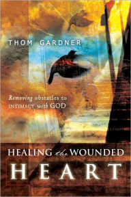Title: Healing the Wounded Heart: Removing Obstacles to Intimacy with God, Author: Thom Gardner