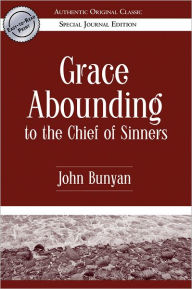 Title: Grace Abounding to the Chief of Sinners (Authentic Original Classic), Author: John Bunyan