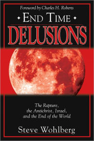 Title: End Time Delusions: The Rapture, the Antichrist, Israel, and the End of the World, Author: Steve Wohlberg