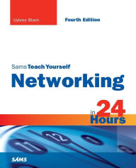 Title: Sams Teach Yourself Networking in 24 Hours (Sams Teach Yourself -- Hours Series) / Edition 4, Author: Uyless Black