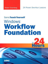 Title: Sams Teach Yourself Windows Workflow Foundation (WF) in 24 Hours, Author: Robert Eisenberg