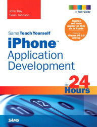 Title: Sams Teach Yourself iPhone Application Development in 24 Hours, Author: John Ray