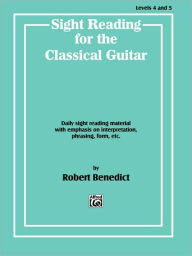 Title: Sight Reading for the Classical Guitar, Level IV-V: Daily Sight Reading Material with Emphasis on Interpretation, Phrasing, Form, and More, Author: Robert Benedict